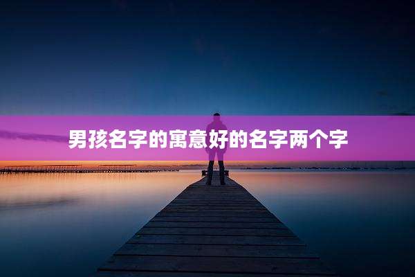 男孩名字的寓意好的名字两个字