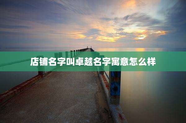 店铺名字叫卓越名字寓意怎么样