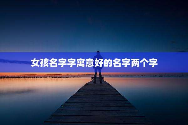 女孩名字字寓意好的名字两个字
