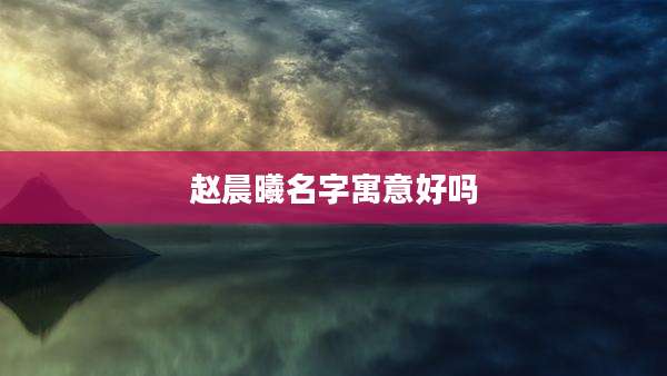 赵晨曦名字寓意好吗