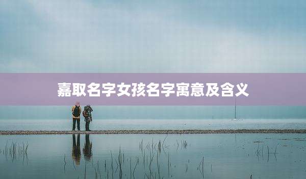 嘉取名字女孩名字寓意及含义