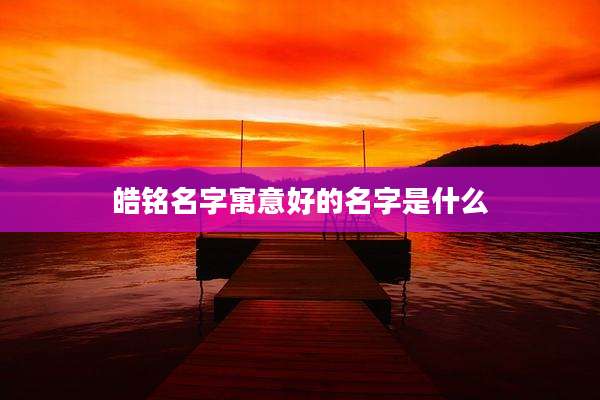 皓铭名字寓意好的名字是什么