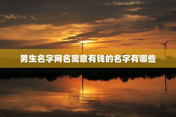 男生名字网名寓意有钱的名字有哪些