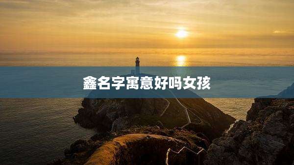 鑫名字寓意好吗女孩