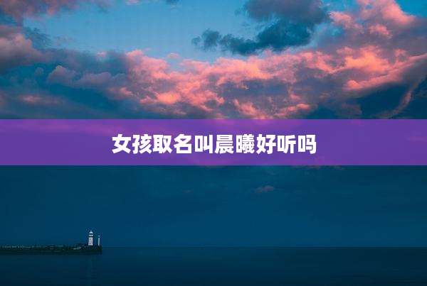 女孩取名叫晨曦好听吗