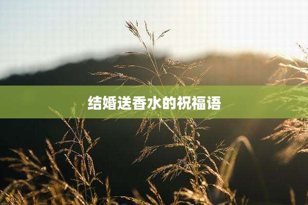 结婚送香水的祝福语