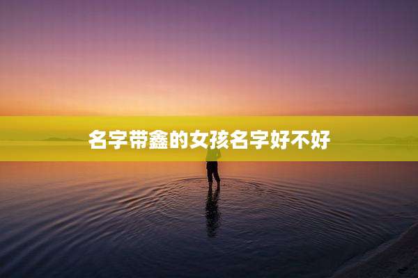 名字带鑫的女孩名字好不好