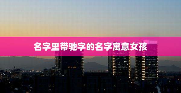 名字里带驰字的名字寓意女孩