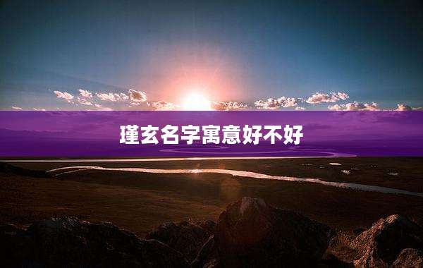 瑾玄名字寓意好不好