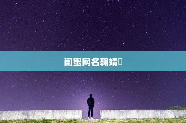 闺蜜网名鞠婧祎