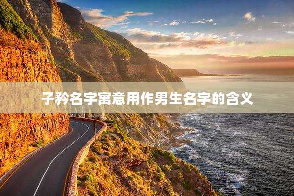 子矜名字寓意用作男生名字的含义