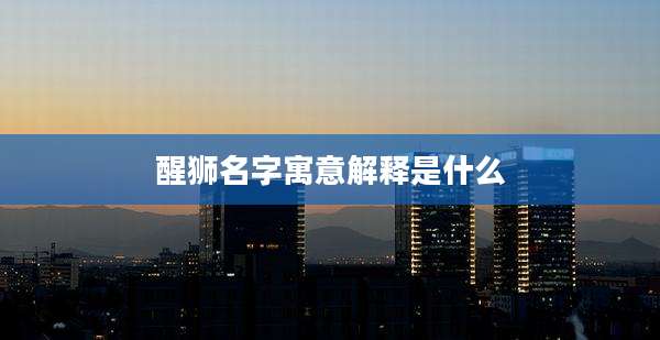 醒狮名字寓意解释是什么