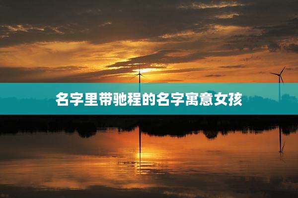 名字里带驰程的名字寓意女孩