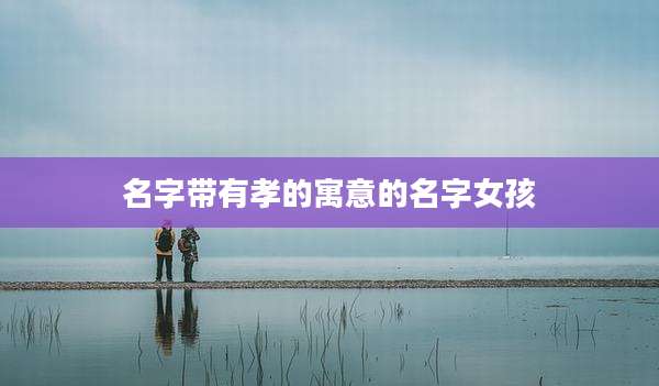 名字带有孝的寓意的名字女孩