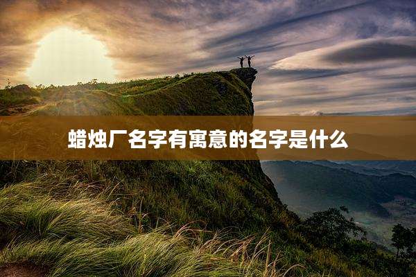 蜡烛厂名字有寓意的名字是什么