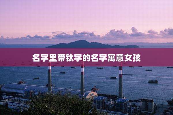 名字里带钛字的名字寓意女孩