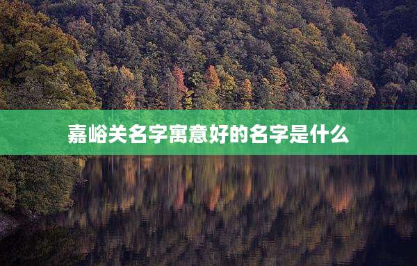 嘉峪关名字寓意好的名字是什么