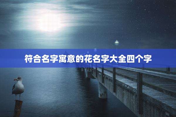 符合名字寓意的花名字大全四个字