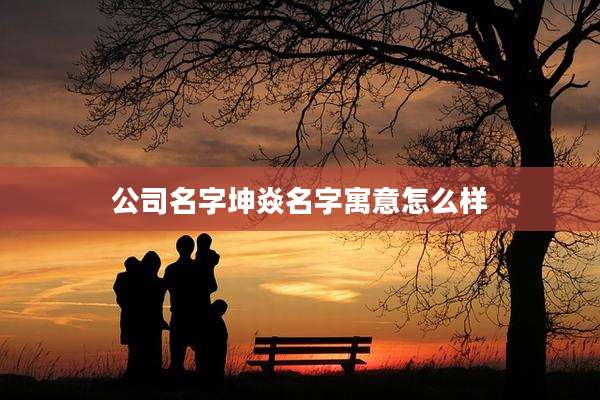 公司名字坤焱名字寓意怎么样