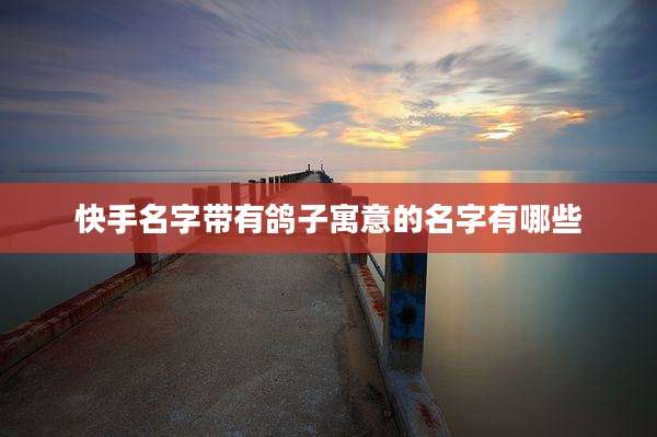 快手名字带有鸽子寓意的名字有哪些