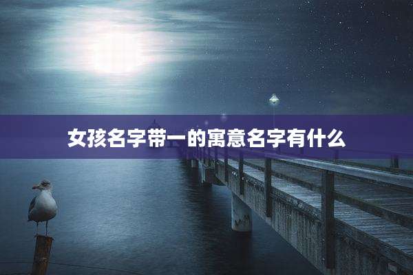 女孩名字带一的寓意名字有什么