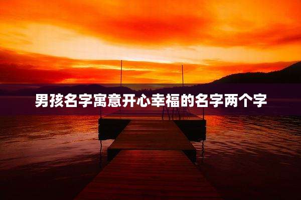 男孩名字寓意开心幸福的名字两个字