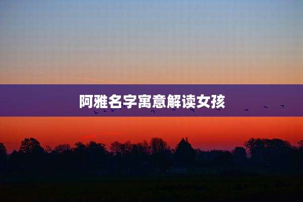 阿雅名字寓意解读女孩