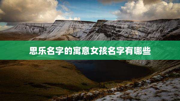 思乐名字的寓意女孩名字有哪些