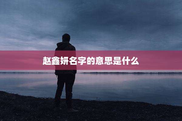 赵鑫妍名字的意思是什么