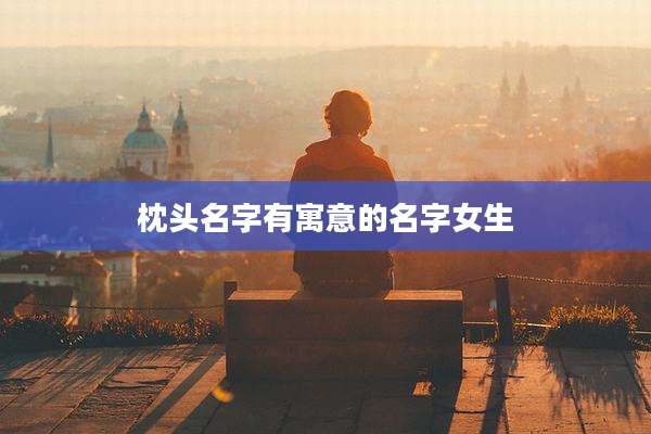 枕头名字有寓意的名字女生