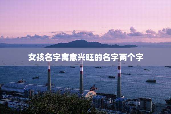 女孩名字寓意兴旺的名字两个字