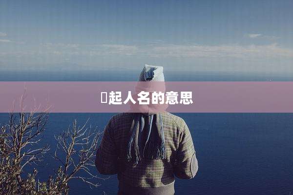 犇起人名的意思