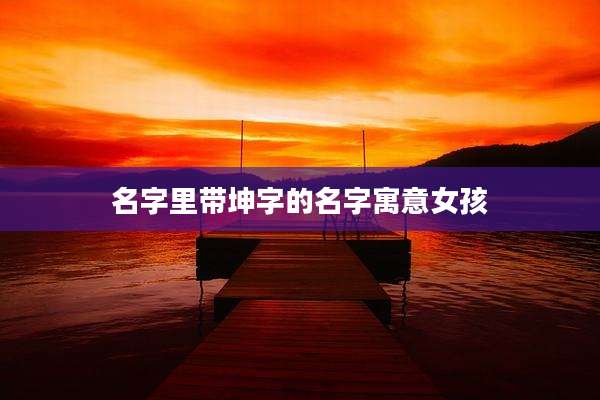 名字里带坤字的名字寓意女孩