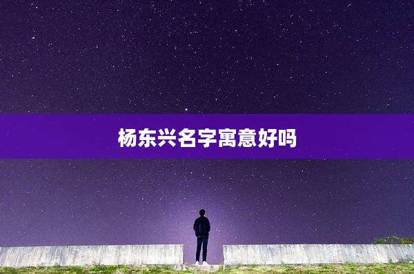 杨东兴名字寓意好吗