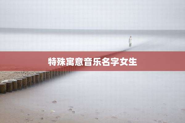 特殊寓意音乐名字女生