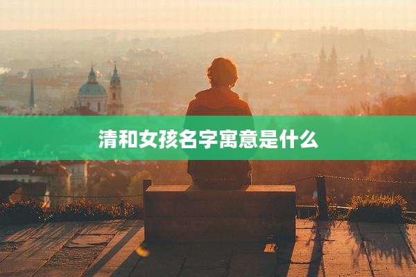 清和女孩名字寓意是什么