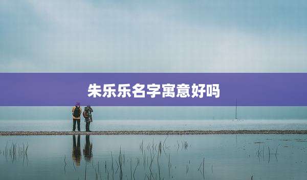 朱乐乐名字寓意好吗