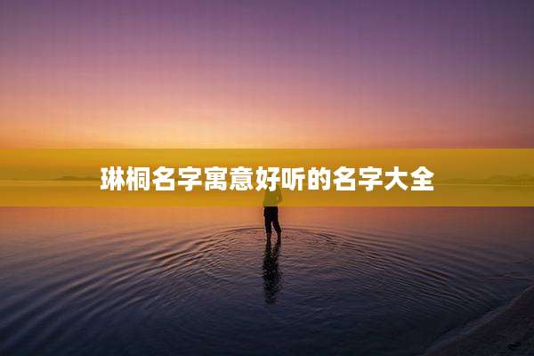 琳桐名字寓意好听的名字大全