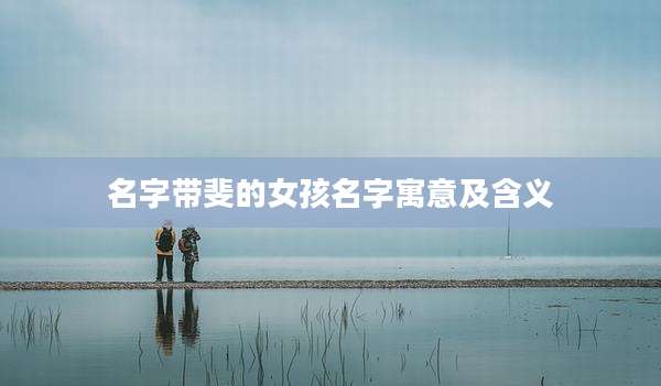 名字带斐的女孩名字寓意及含义