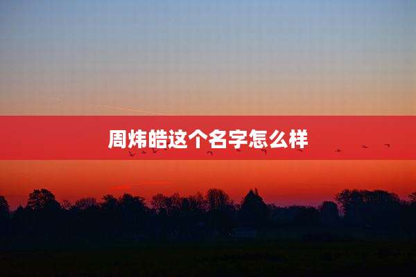 周炜皓这个名字怎么样