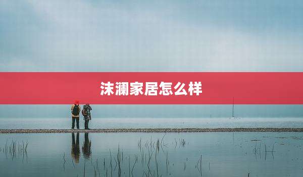 沫澜家居怎么样