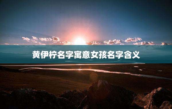 黄伊柠名字寓意女孩名字含义