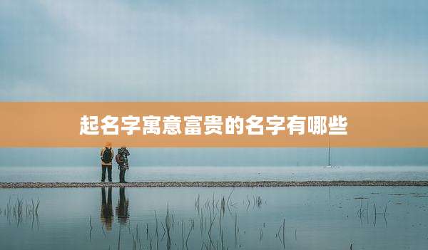 起名字寓意富贵的名字有哪些