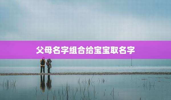 父母名字组合给宝宝取名字