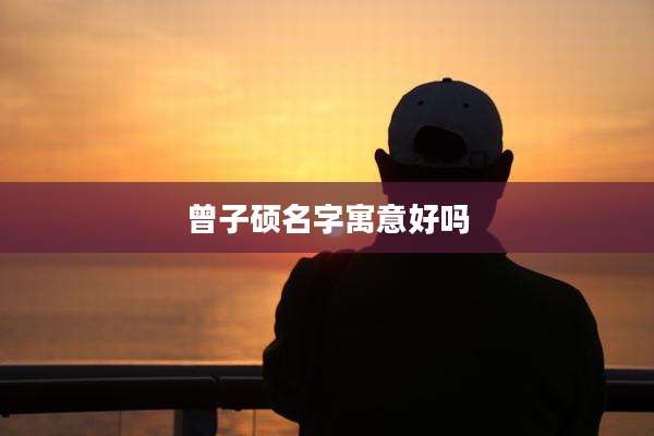 曾子硕名字寓意好吗