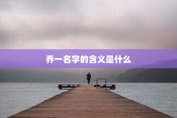 乔一名字的含义是什么