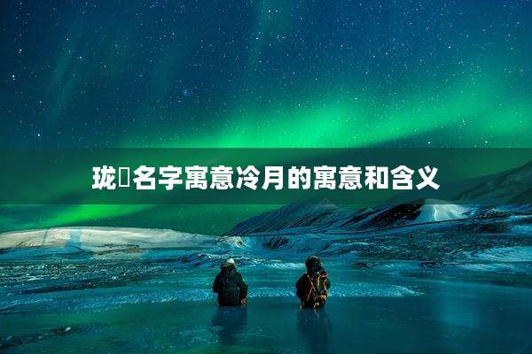 珑玥名字寓意冷月的寓意和含义