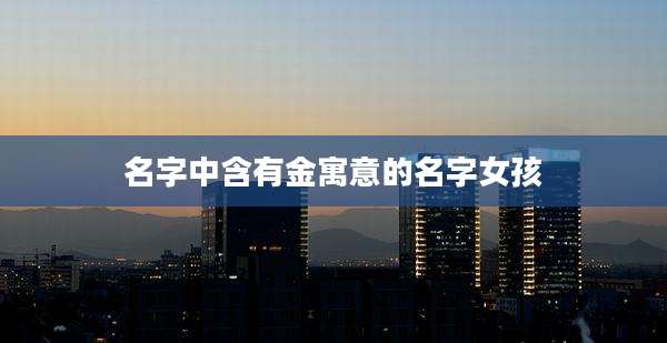 名字中含有金寓意的名字女孩