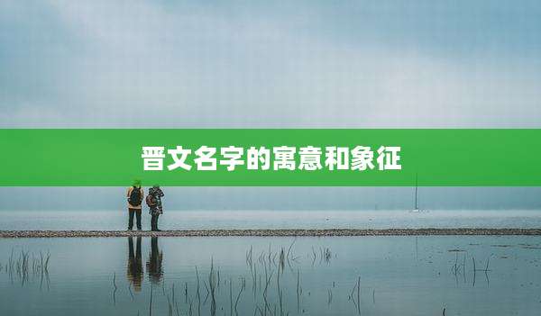 晋文名字的寓意和象征