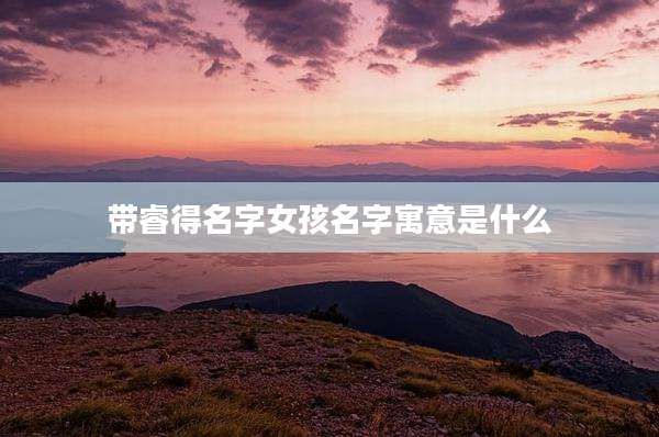 带睿得名字女孩名字寓意是什么